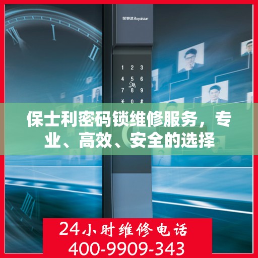 保士利密码锁维修服务，专业、高效、安全的选择