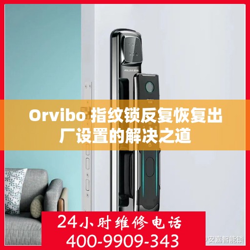 Orvibo 指纹锁反复恢复出厂设置的解决之道