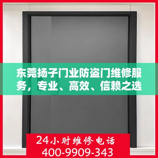 东莞扬子门业防盗门维修服务，专业、高效、信赖之选