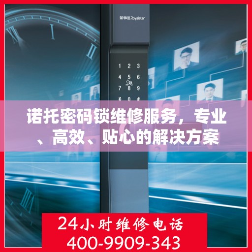 诺托密码锁维修服务，专业、高效、贴心的解决方案