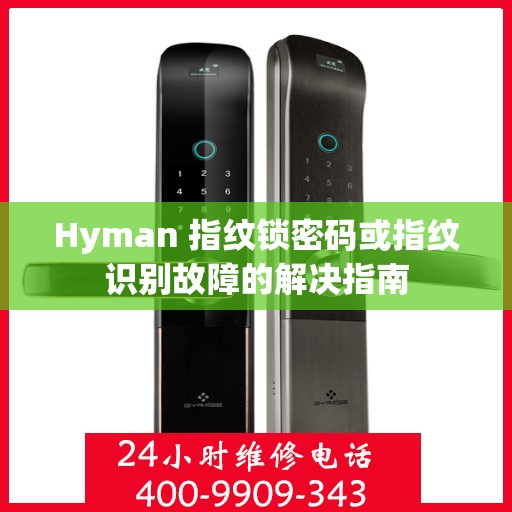 Hyman 指纹锁密码或指纹识别故障的解决指南