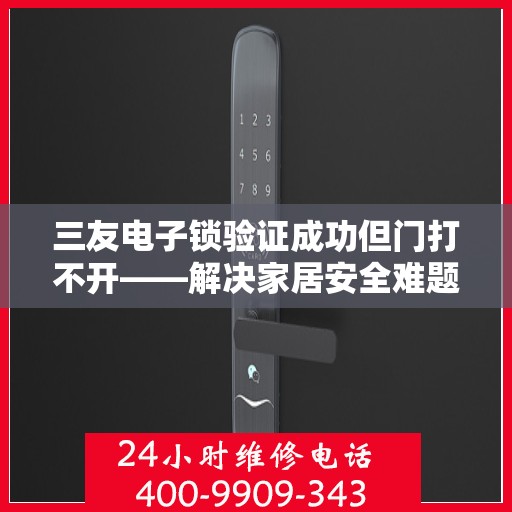 三友电子锁验证成功但门打不开——解决家居安全难题的实用方法