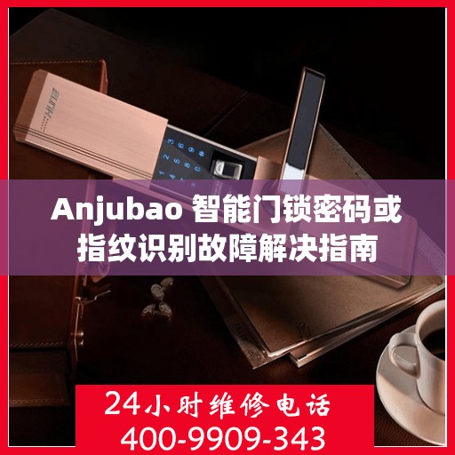 Anjubao 智能门锁密码或指纹识别故障解决指南