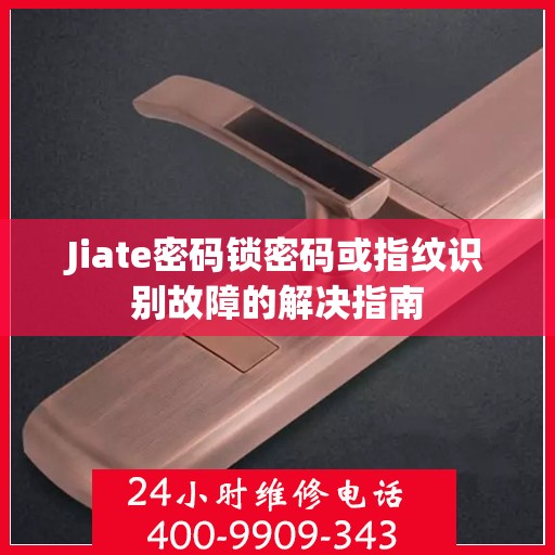 Jiate密码锁密码或指纹识别故障的解决指南