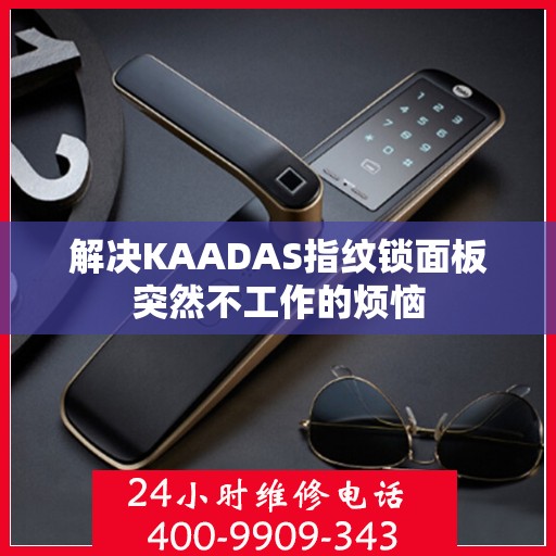 解决KAADAS指纹锁面板突然不工作的烦恼