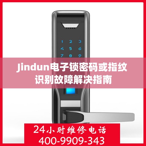 Jindun电子锁密码或指纹识别故障解决指南