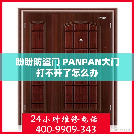 盼盼防盗门 PANPAN大门打不开了怎么办