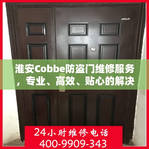 淮安Cobbe防盗门维修服务，专业、高效、贴心的解决方案