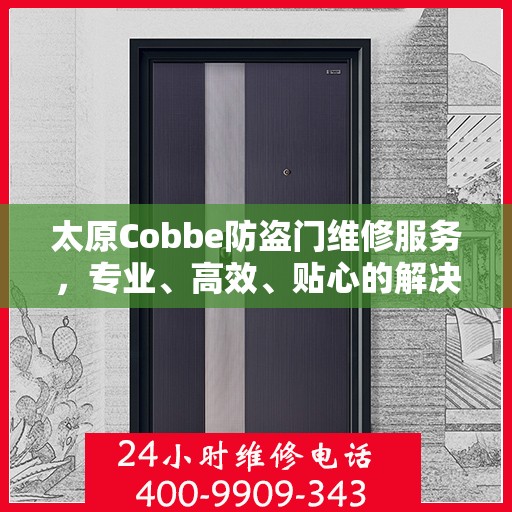 太原Cobbe防盗门维修服务，专业、高效、贴心的解决方案