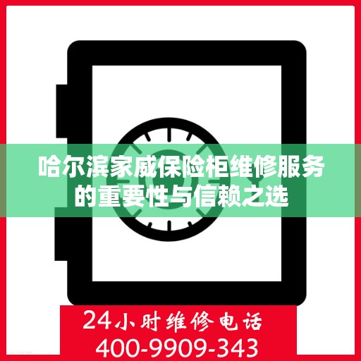 哈尔滨家威保险柜维修服务的重要性与信赖之选