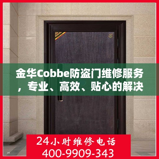 金华Cobbe防盗门维修服务，专业、高效、贴心的解决方案