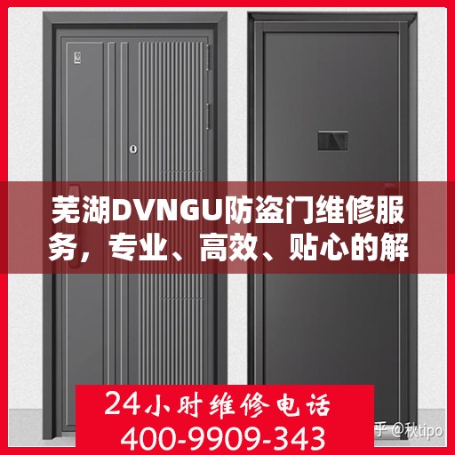 芜湖DVNGU防盗门维修服务，专业、高效、贴心的解决方案