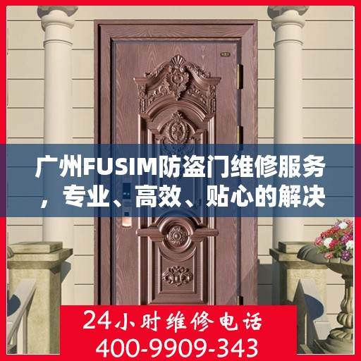 广州FUSIM防盗门维修服务，专业、高效、贴心的解决方案