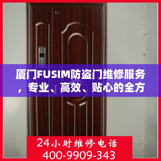 厦门FUSIM防盗门维修服务，专业、高效、贴心的全方位保障