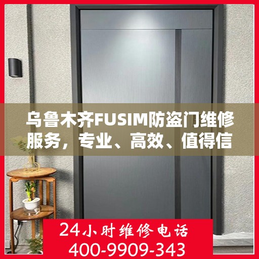 乌鲁木齐FUSIM防盗门维修服务，专业、高效、值得信赖