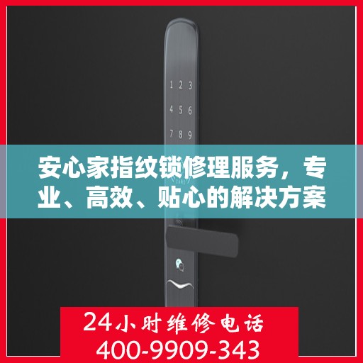 安心家指纹锁修理服务，专业、高效、贴心的解决方案