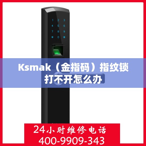 Ksmak（金指码）指纹锁打不开怎么办