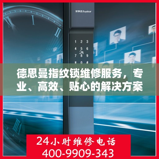 德思曼指纹锁维修服务，专业、高效、贴心的解决方案