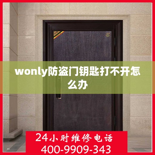 wonly防盗门钥匙打不开怎么办