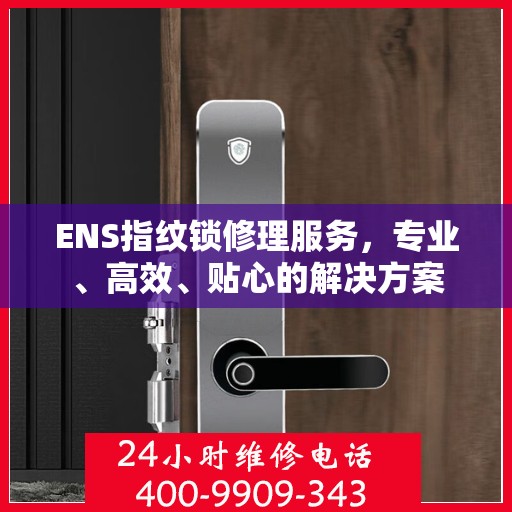 ENS指纹锁修理服务，专业、高效、贴心的解决方案