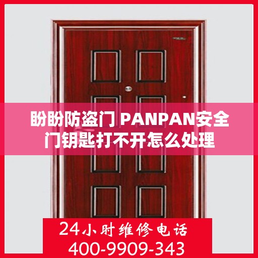 盼盼防盗门 PANPAN安全门钥匙打不开怎么处理