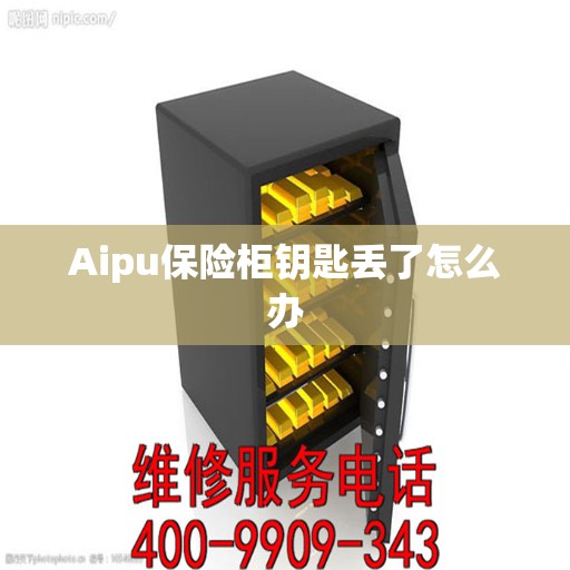 Aipu保险柜钥匙丢了怎么办