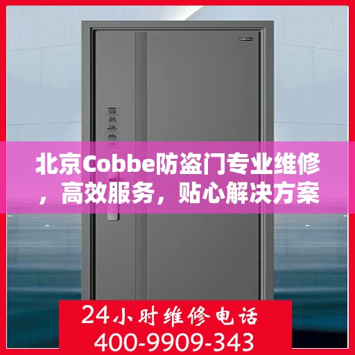 北京Cobbe防盗门专业维修，高效服务，贴心解决方案，守护您的安全门户