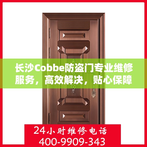 长沙Cobbe防盗门专业维修服务，高效解决，贴心保障您的安全门户