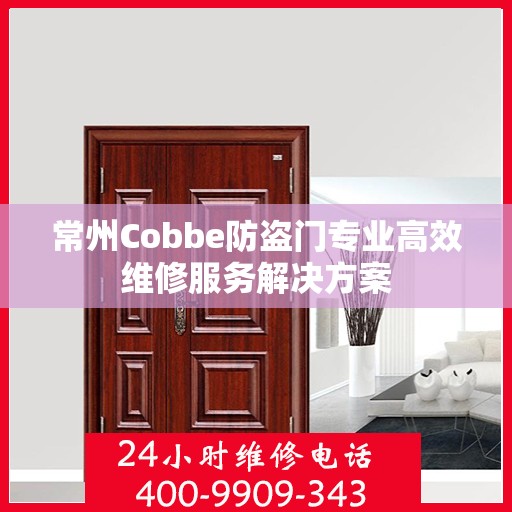 常州Cobbe防盗门专业高效维修服务解决方案