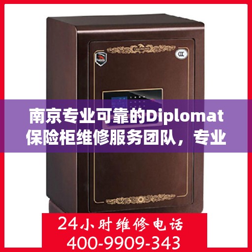 南京专业可靠的Diplomat保险柜维修服务团队，专业高效值得信赖