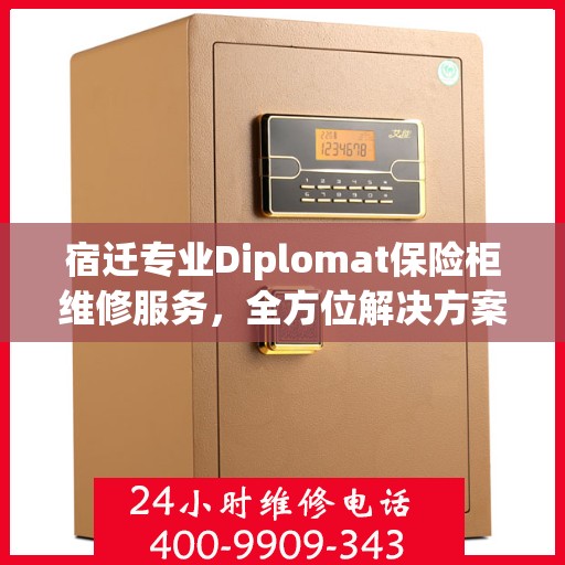 宿迁专业Diplomat保险柜维修服务，全方位解决方案，让您安心无忧