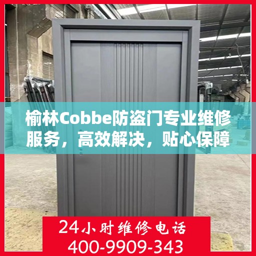 榆林Cobbe防盗门专业维修服务，高效解决，贴心保障安全门户