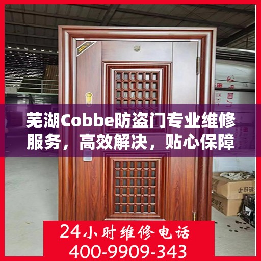 芜湖Cobbe防盗门专业维修服务，高效解决，贴心保障安全门户