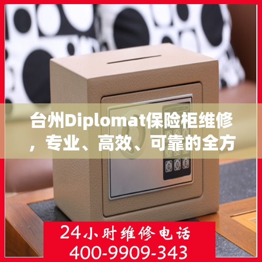 台州Diplomat保险柜维修，专业、高效、可靠的全方位解决方案