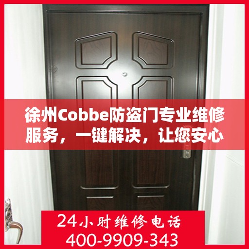 徐州Cobbe防盗门专业维修服务，一键解决，让您安心无忧