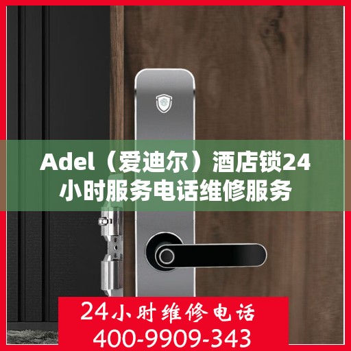 Adel（爱迪尔）酒店锁24小时服务电话维修服务