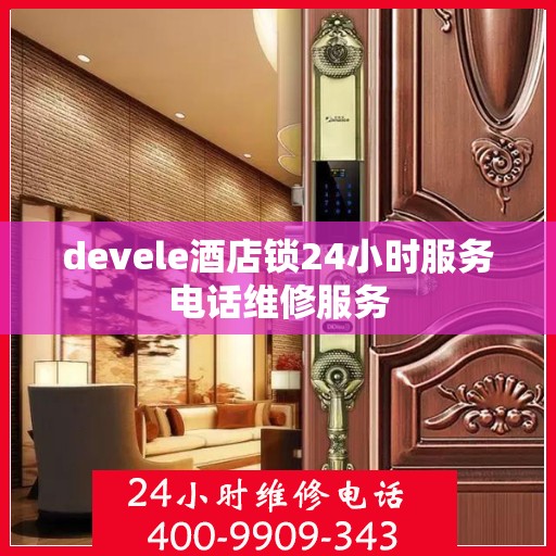 devele酒店锁24小时服务电话维修服务