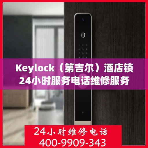 Keylock（第吉尔）酒店锁24小时服务电话维修服务