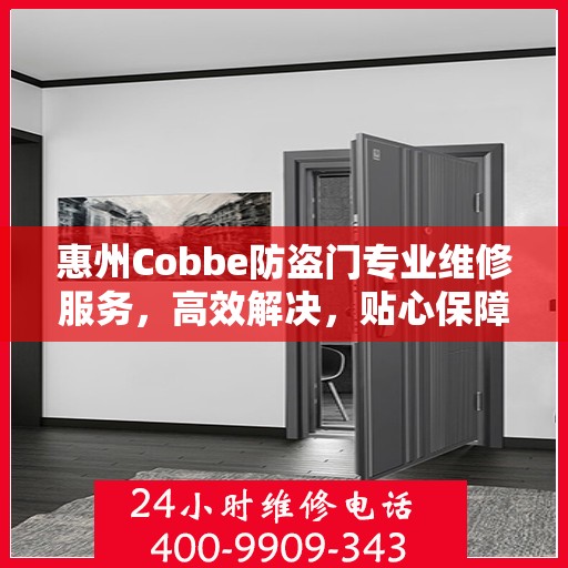 惠州Cobbe防盗门专业维修服务，高效解决，贴心保障安全之门