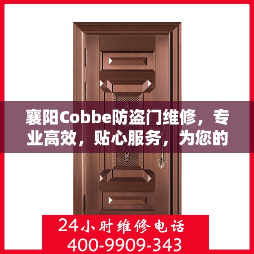 襄阳Cobbe防盗门维修，专业高效，贴心服务，为您的安全保驾护航