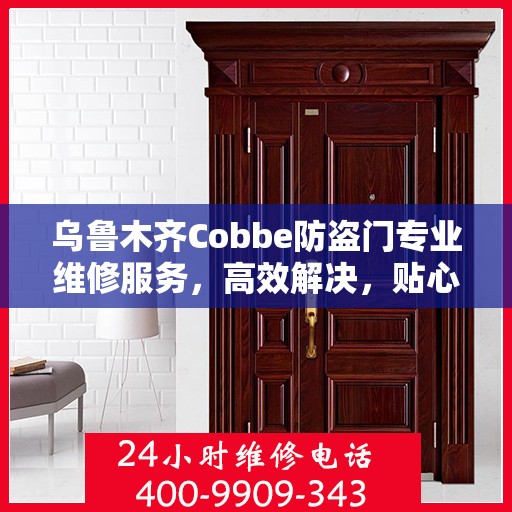 乌鲁木齐Cobbe防盗门专业维修服务，高效解决，贴心保障安全