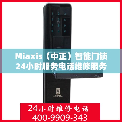 Miaxis（中正）智能门锁24小时服务电话维修服务