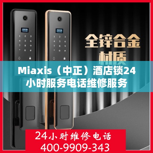 Miaxis（中正）酒店锁24小时服务电话维修服务