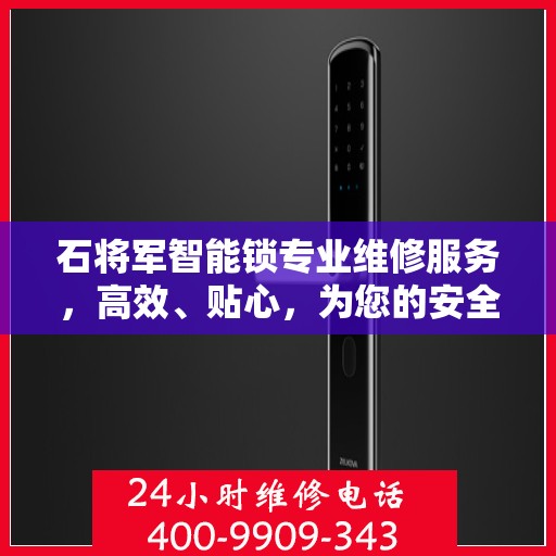 石将军智能锁专业维修服务，高效、贴心，为您的安全保驾护航