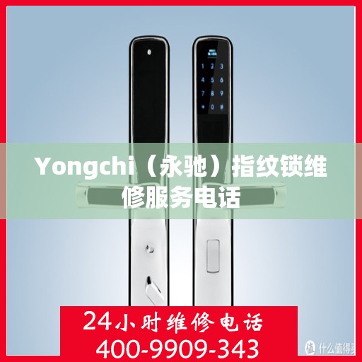 Yongchi（永驰）指纹锁维修服务电话