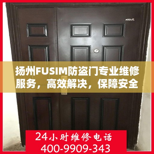 扬州FUSIM防盗门专业维修服务，高效解决，保障安全