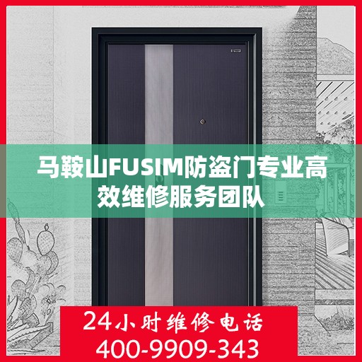 马鞍山FUSIM防盗门专业高效维修服务团队