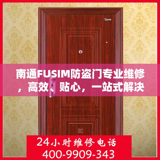 南通FUSIM防盗门专业维修，高效、贴心，一站式解决方案