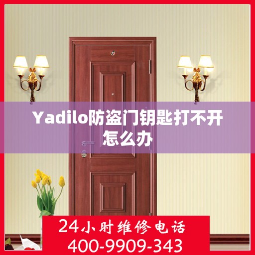 Yadilo防盗门钥匙打不开怎么办