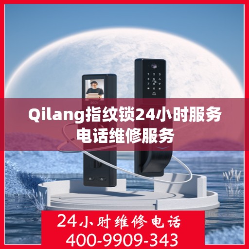 Qilang指纹锁24小时服务电话维修服务